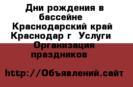 Дни рождения в бассейне - Краснодарский край, Краснодар г. Услуги » Организация праздников   